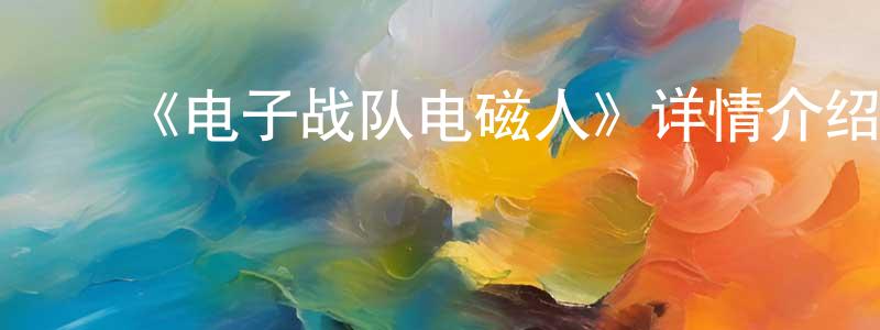 蔡丽英的动漫综艺大全,《电子战队电磁人》详情介绍_电子战队电磁人已完结在线观看_电子战队电磁人迅雷下载_日漫